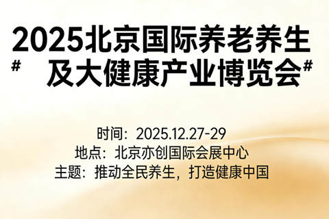 2025 北京养老养生及大健康产业博览会，智慧养老 + 营养膳食全覆盖